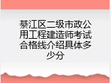 綦江区二级市政公用工程建造师考试合格线介绍具体多少分