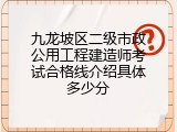 九龙坡区二级市政公用工程建造师考试合格线介绍具体多少分