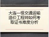 大连一级交通运输造价工程师如何考取证书难度分析