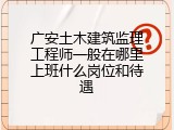 广安土木建筑监理工程师一般在哪里上班什么岗位和待遇