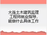 大连土木建筑监理工程师就业指导，能做什么具体工作