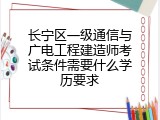 长宁区一级通信与广电工程建造师考试条件需要什么学历要求