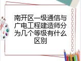 南开区一级通信与广电工程建造师分为几个等级有什么区别