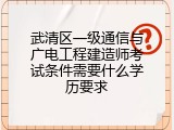 武清区一级通信与广电工程建造师考试条件需要什么学历要求