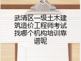 武清区一级土木建筑造价工程师考试找哪个机构培训靠谱呢