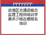 武清区交通运输总监理工程师培训学费多少钱在哪报名培训