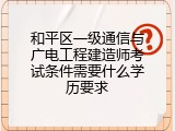 和平区一级通信与广电工程建造师考试条件需要什么学历要求