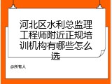 河北区水利总监理工程师附近正规培训机构有哪些怎么选