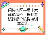 门头沟区一级土木建筑造价工程师考试找哪个机构培训靠谱呢
