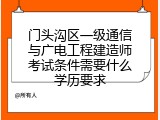 门头沟区一级通信与广电工程建造师考试条件需要什么学历要求