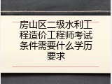 房山区二级水利工程造价工程师考试条件需要什么学历要求