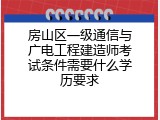 房山区一级通信与广电工程建造师考试条件需要什么学历要求