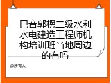 巴音郭楞二级水利水电建造工程师机构培训班当地周边的有吗