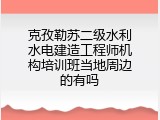 克孜勒苏二级水利水电建造工程师机构培训班当地周边的有吗