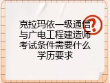 克拉玛依一级通信与广电工程建造师考试条件需要什么学历要求