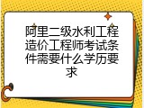 阿里二级水利工程造价工程师考试条件需要什么学历要求