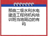 那曲二级水利水电建造工程师机构培训班当地周边的有吗
