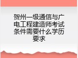 贺州一级通信与广电工程建造师考试条件需要什么学历要求