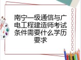 南宁一级通信与广电工程建造师考试条件需要什么学历要求