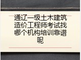 通辽一级土木建筑造价工程师考试找哪个机构培训靠谱呢