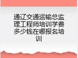通辽交通运输总监理工程师培训学费多少钱在哪报名培训