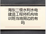 海东二级水利水电建造工程师机构培训班当地周边的有吗