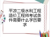 平凉二级水利工程造价工程师考试条件需要什么学历要求