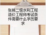 张掖二级水利工程造价工程师考试条件需要什么学历要求