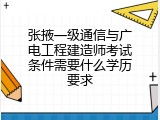 张掖一级通信与广电工程建造师考试条件需要什么学历要求