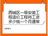 西城区一级安装工程造价工程师工资多少钱一个月通常