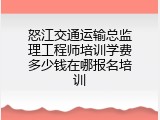 怒江交通运输总监理工程师培训学费多少钱在哪报名培训