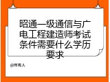 昭通一级通信与广电工程建造师考试条件需要什么学历要求