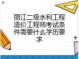 丽江二级水利工程造价工程师考试条件需要什么学历要求