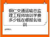 铜仁交通运输总监理工程师培训学费多少钱在哪报名培训