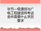 毕节一级通信与广电工程建造师考试条件需要什么学历要求