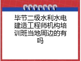 毕节二级水利水电建造工程师机构培训班当地周边的有吗