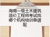 海南一级土木建筑造价工程师考试找哪个机构培训靠谱呢