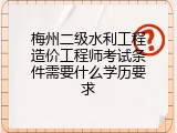 梅州二级水利工程造价工程师考试条件需要什么学历要求