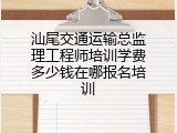 汕尾交通运输总监理工程师培训学费多少钱在哪报名培训