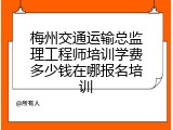 梅州交通运输总监理工程师培训学费多少钱在哪报名培训