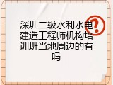深圳二级水利水电建造工程师机构培训班当地周边的有吗