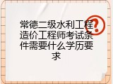 常德二级水利工程造价工程师考试条件需要什么学历要求