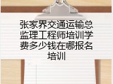 张家界交通运输总监理工程师培训学费多少钱在哪报名培训