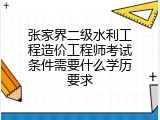 张家界二级水利工程造价工程师考试条件需要什么学历要求