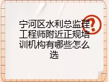 宁河区水利总监理工程师附近正规培训机构有哪些怎么选