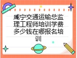 咸宁交通运输总监理工程师培训学费多少钱在哪报名培训