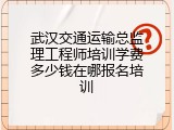 武汉交通运输总监理工程师培训学费多少钱在哪报名培训