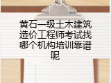 黄石一级土木建筑造价工程师考试找哪个机构培训靠谱呢
