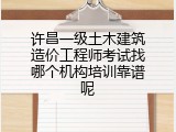 许昌一级土木建筑造价工程师考试找哪个机构培训靠谱呢