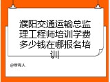 濮阳交通运输总监理工程师培训学费多少钱在哪报名培训